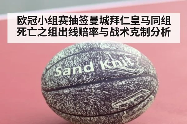 欧冠小组赛抽签曼城拜仁皇马同组 死亡之组出线赔率与战术克制分析