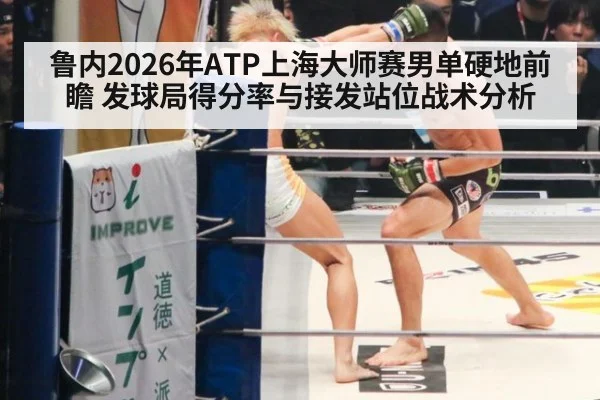 鲁内2026年ATP上海大师赛男单硬地前瞻 发球局得分率与接发站位战术分析